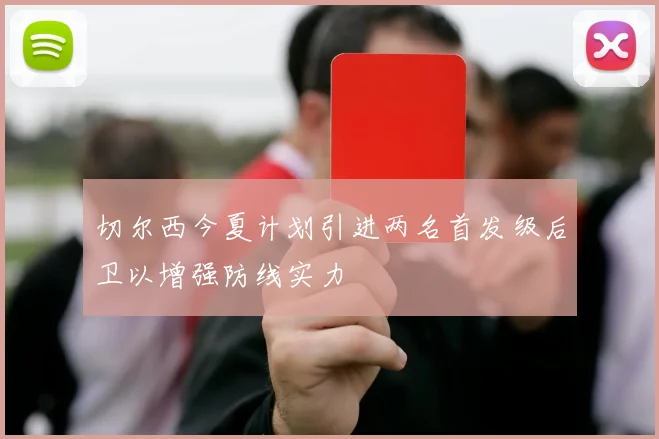切尔西今夏计划引进两名首发级后卫以增强防线实力