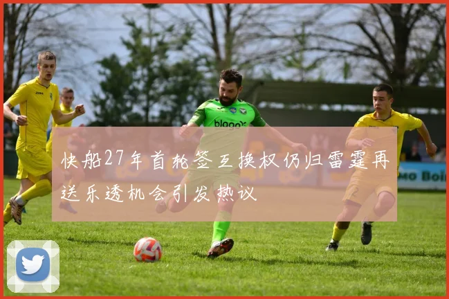 快船27年首轮签互换权仍归雷霆再送乐透机会引发热议