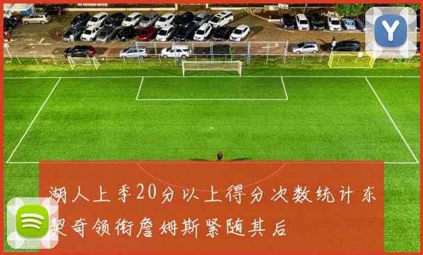 湖人上季20分以上得分次数统计东契奇领衔詹姆斯紧随其后