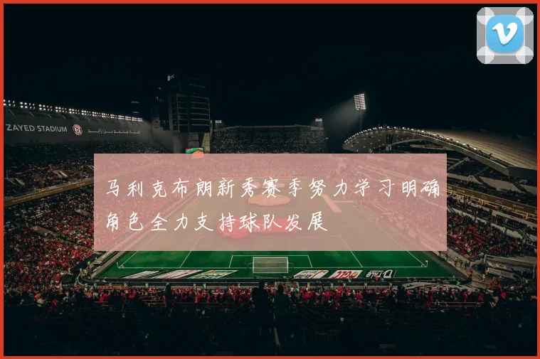 马利克布朗新秀赛季努力学习明确角色全力支持球队发展