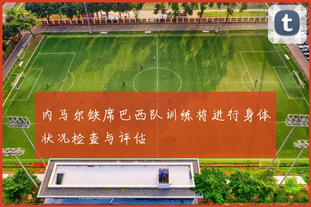 内马尔缺席巴西队训练将进行身体状况检查与评估