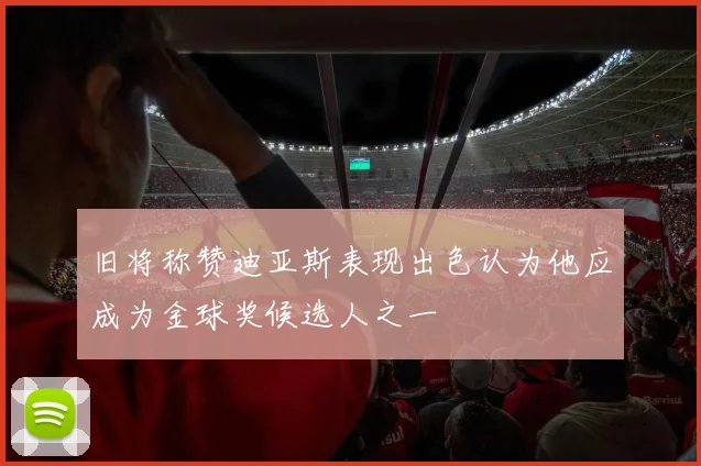 旧将称赞迪亚斯表现出色认为他应成为金球奖候选人之一